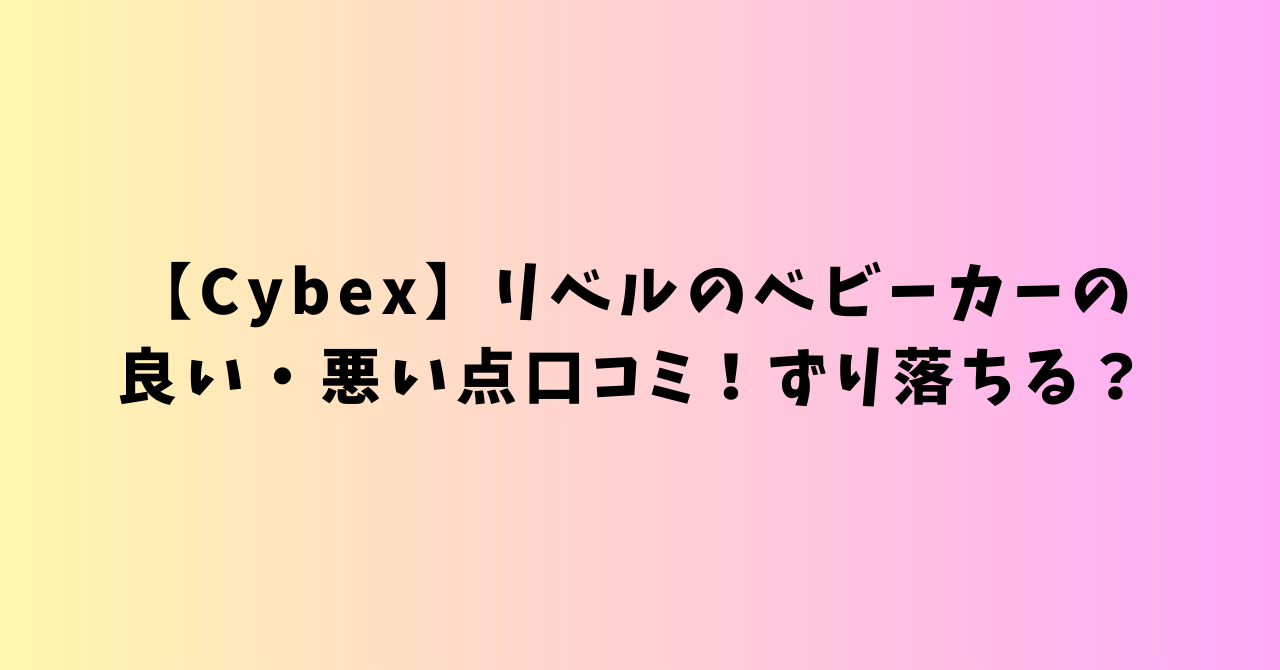 Cybex】リベルのベビーカーの良い・悪い点口コミ！ずり落ちる